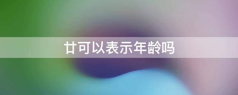 廿可以表示年龄吗 廿可以形容年龄吗