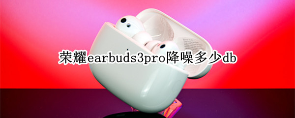 荣耀earbuds3pro降噪多少db 荣耀耳机earbuds2se降噪-九图集