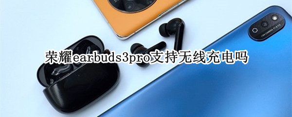 荣耀earbuds3pro支持无线充电吗（荣耀earbuds2se盒用什么充电器充电）-九图集