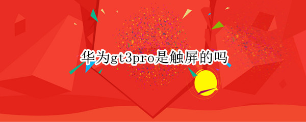 华为gt3pro是触屏的吗（华为gt2能触屏吗）-九图集