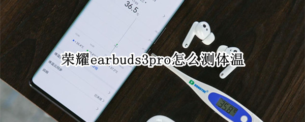 荣耀earbuds3pro怎么测体温-九图集