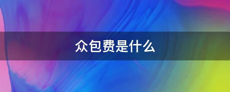 众包费是什么 众包费用怎么计算的-九图集