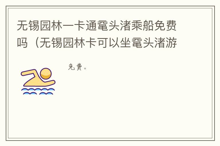 无锡园林一卡通鼋头渚乘船免费吗（无锡园林卡可以坐鼋头渚游船吗）