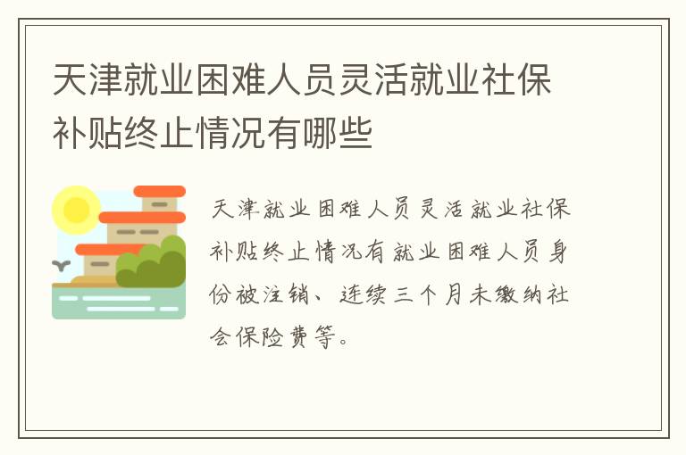 天津就业困难人员灵活就业社保补贴终止情况有哪些-九图集