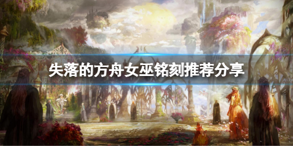 失落的方舟女巫铭刻怎么选择 失落的方舟俄服女巫-九图集