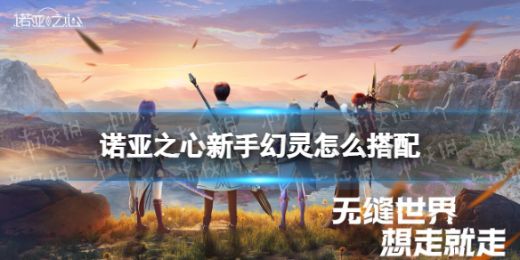 诺亚之心新手幻灵怎么搭配-九图集