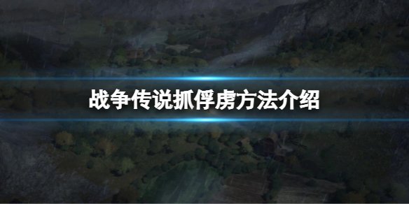 战争传说怎么抓俘虏（打仗抓的俘虏）-九图集