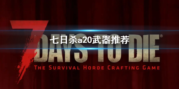 七日杀a20武器推荐（七日杀a20版本）-九图集