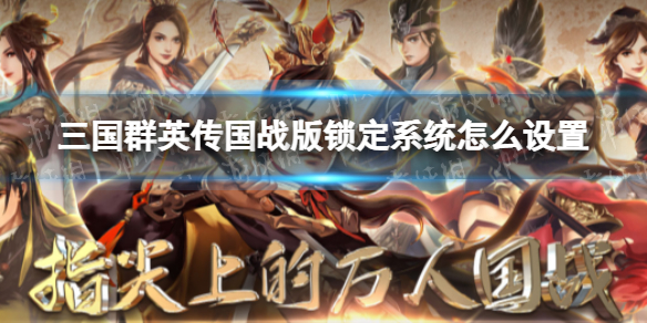 三国群英传国战版锁定系统怎么设置 三国群英传怎么切换账号-九图集