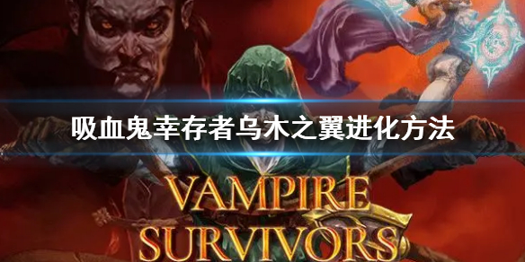 吸血鬼幸存者乌木之翼进化方法-九图集